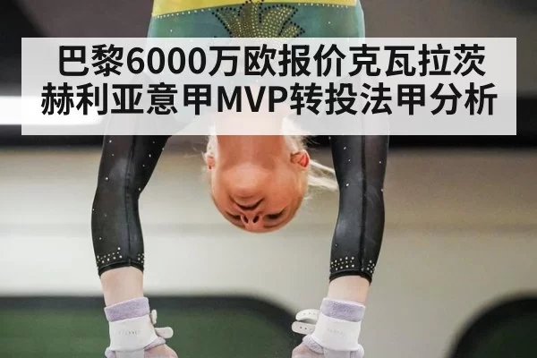 巴黎6000万欧报价克瓦拉茨赫利亚意甲MVP转投法甲分析
