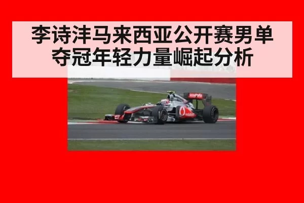 李诗沣马来西亚公开赛男单夺冠年轻力量崛起分析