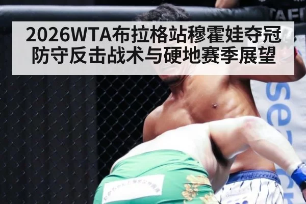 2026WTA布拉格站穆霍娃夺冠防守反击战术与硬地赛季展望
