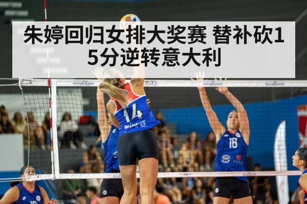 朱婷回归女排大奖赛 替补砍15分逆转意大利