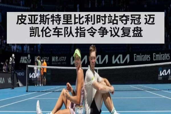 皮亚斯特里比利时站夺冠 迈凯伦车队指令争议复盘