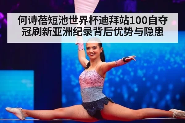 何诗蓓短池世界杯迪拜站100自夺冠刷新亚洲纪录背后优势与隐患