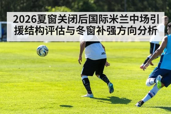 2026夏窗关闭后国际米兰中场引援结构评估与冬窗补强方向分析